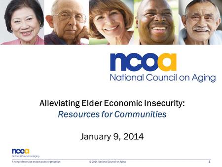 1 A nonprofit service and advocacy organization © 2014 National Council on Aging Alleviating Elder Economic Insecurity: Resources for Communities January.
