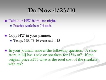 Do Now 4/23/10 Take out HW from last night. Take out HW from last night. Practice worksheet 7.6 odds Practice worksheet 7.6 odds Copy HW in your planner.