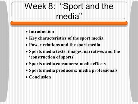Week 8: “Sport and the media”  Introduction  Key characteristics of the sport media  Power relations and the sport media  Sports media texts: images,