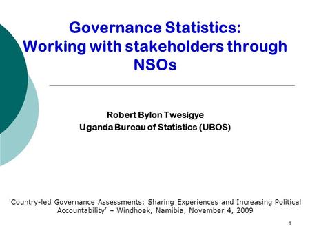 1 Robert Bylon Twesigye Uganda Bureau of Statistics (UBOS) 'Country-led Governance Assessments: Sharing Experiences and Increasing Political Accountability’