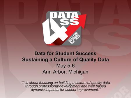 Data for Student Success Sustaining a Culture of Quality Data May 5-6 Ann Arbor, Michigan “It is about focusing on building a culture of quality data through.