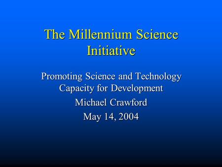 The Millennium Science Initiative Promoting Science and Technology Capacity for Development Michael Crawford May 14, 2004.
