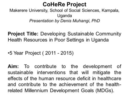 CoHeRe Project Makerere University, School of Social Sciences, Kampala, Uganda Presentation by Denis Muhangi, PhD Project Title: Developing Sustainable.