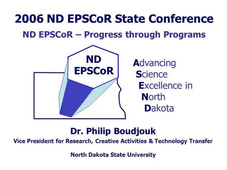 ND EPSCoR Dr. Philip Boudjouk Advancing Science Excellence in North Dakota Vice President for Research, Creative Activities & Technology Transfer North.