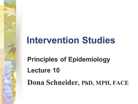 Intervention Studies Principles of Epidemiology Lecture 10 Dona Schneider, PhD, MPH, FACE.