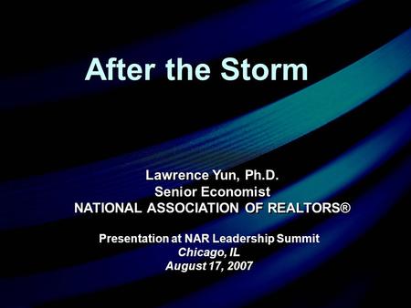 Presentation at NAR Leadership Summit Chicago, IL August 17, 2007 Presentation at NAR Leadership Summit Chicago, IL August 17, 2007 Lawrence Yun, Ph.D.