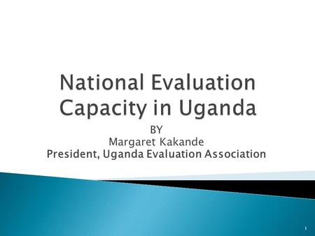 BY Margaret Kakande President, Uganda Evaluation Association 1.