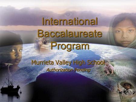 International Baccalaureate Program Murrieta Valley High School Authorization Pending.