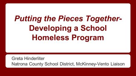 Putting the Pieces Together- Developing a School Homeless Program Greta Hinderliter Natrona County School District, McKinney-Vento Liaison.