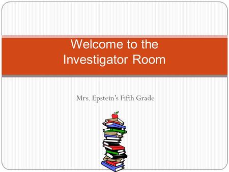 Mrs. Epstein’s Fifth Grade Welcome to the Investigator Room.