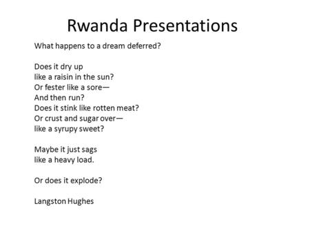 Rwanda Presentations What happens to a dream deferred? Does it dry up like a raisin in the sun? Or fester like a sore— And then run? Does it stink like.