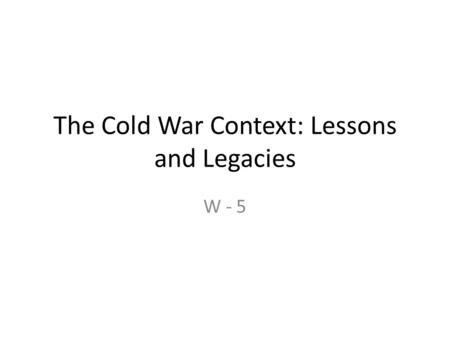 The Cold War Context: Lessons and Legacies W - 5.