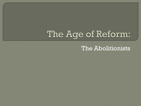 The Abolitionists.  The spirit of reform that swept the United States in the early 1800s included the efforts of abolitionists, reformers who worked.