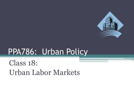PPA786: Urban Policy Class 18: Urban Labor Markets.