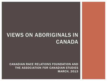 VIEWS ON ABORIGINALS IN CANADA CANADIAN RACE RELATIONS FOUNDATION AND THE ASSOCIATION FOR CANADIAN STUDIES MARCH, 2013.