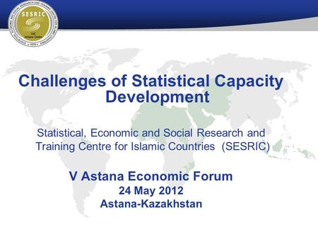 Challenges of Statistical Capacity Development Statistical, Economic and Social Research and Training Centre for Islamic Countries (SESRIC) V Astana Economic.