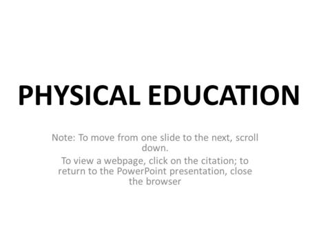 PHYSICAL EDUCATION Note: To move from one slide to the next, scroll down. To view a webpage, click on the citation; to return to the PowerPoint presentation,