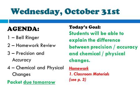 Wednesday, October 31st AGENDA: 1 – Bell Ringer 2 – Homework Review 3 – Precision and Accuracy 4 – Chemical and Physical Changes Packet due tomorrow Today’s.
