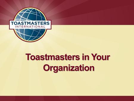 Toastmasters in Your Organization. Facts and Figures  More than 313,000 members in over 14,650 clubs in 126 countries  Over 7,400 corporate clubs worldwide.