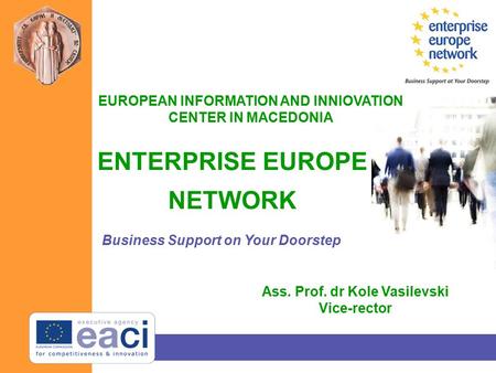 ENTERPRISE EUROPE NETWORK Business Support on Your Doorstep EUROPEAN INFORMATION AND INNIOVATION CENTER IN MACEDONIA Ass. Prof. dr Kole Vasilevski Vice-rector.