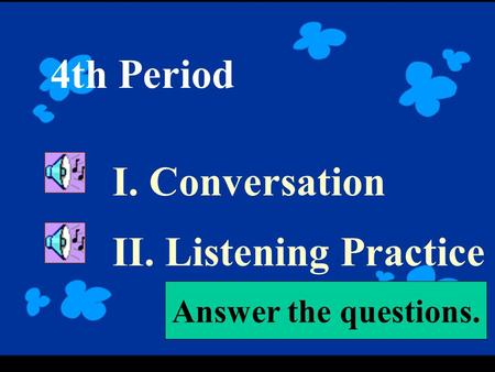 4th Period I. Conversation II. Listening Practice Answer the questions.