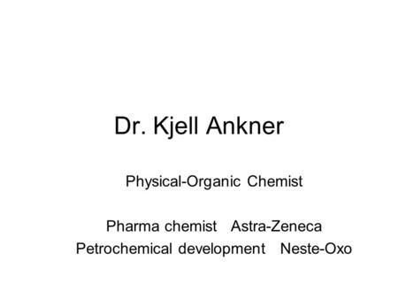 Dr. Kjell Ankner Physical-Organic Chemist Pharma chemist Astra-Zeneca Petrochemical development Neste-Oxo.