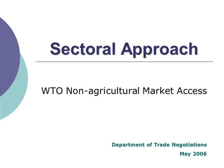 Sectoral Approach WTO Non-agricultural Market Access Department of Trade Negotiations May 2006.