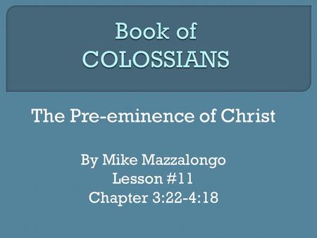 Book of COLOSSIANS The Pre-eminence of Christ Lesson #11