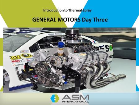 GENERAL MOTORS Day Three Introduction to Thermal Spray.