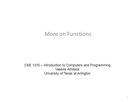 More on Functions CSE 1310 – Introduction to Computers and Programming Vassilis Athitsos University of Texas at Arlington 1.