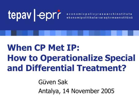 When CP Met IP: How to Operationalize Special and Differential Treatment? Güven Sak Antalya, 14 November 2005.