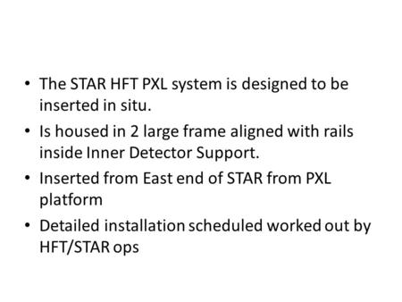 The STAR HFT PXL system is designed to be inserted in situ. Is housed in 2 large frame aligned with rails inside Inner Detector Support. Inserted from.
