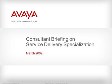 1 © 2008 Avaya Inc. All rights reserved. Avaya – Proprietary & Confidential. Under NDA Consultant Briefing on Service Delivery Specialization March 2009.