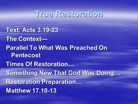 True Restoration Text: Acts 3.19-23 The Context— Parallel To What Was Preached On Pentecost Times Of Restoration… Something New That God Was Doing… Restoration.