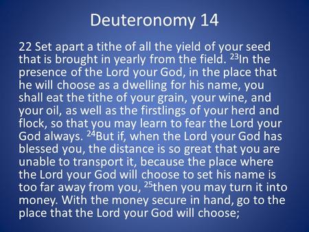 Deuteronomy 14 22 Set apart a tithe of all the yield of your seed that is brought in yearly from the field. 23 In the presence of the Lord your God, in.