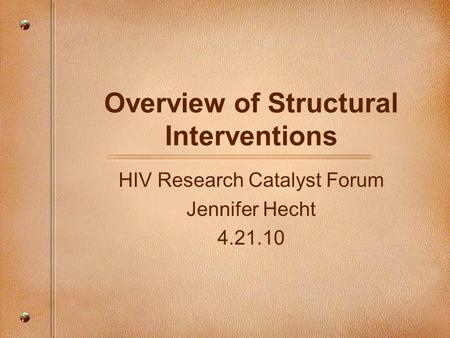 Overview of Structural Interventions HIV Research Catalyst Forum Jennifer Hecht 4.21.10.