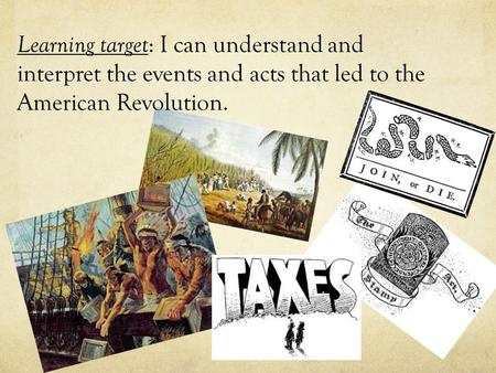 Learning target : I can understand and interpret the events and acts that led to the American Revolution.