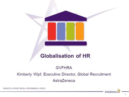 Globalisation of HR GVFHRA Kimberly Wipf, Executive Director, Global Recruitment AstraZeneca.