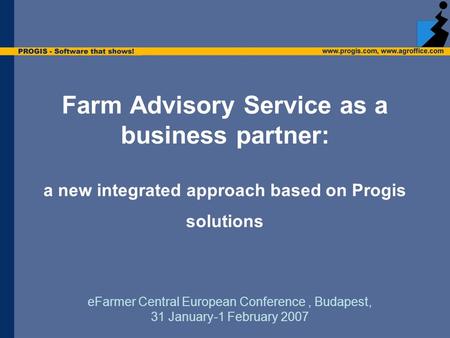 Farm Advisory Service as a business partner: a new integrated approach based on Progis solutions eFarmer Central European Conference, Budapest, 31 January-1.