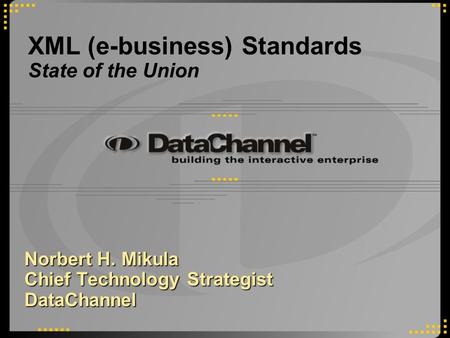 XML (e-business) Standards State of the Union Norbert H. Mikula Chief Technology Strategist DataChannel.