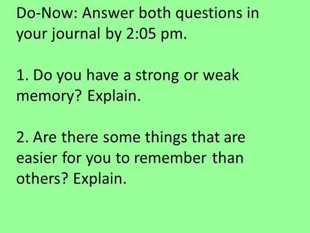 Do-Now: Answer both questions in your journal by 2:05 pm. 1. Do you have a strong or weak memory? Explain. 2. Are there some things that are easier for.
