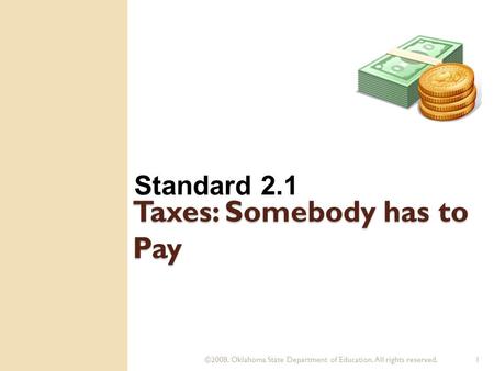 ©2008. Oklahoma State Department of Education. All rights reserved.1 Taxes: Somebody has to Pay Standard 2.1.