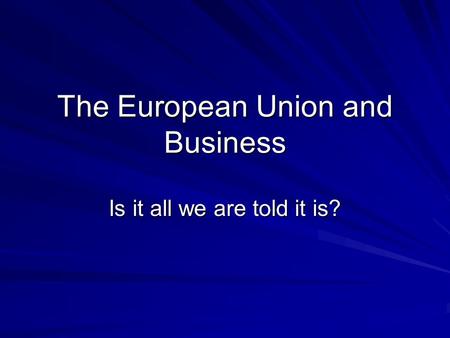 The European Union and Business Is it all we are told it is?