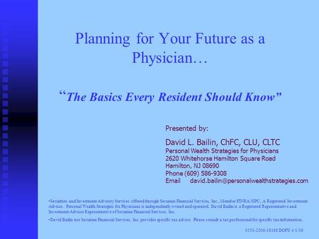 Planning for Your Future as a Physician… “ The Basics Every Resident Should Know” Presented by: David L. Bailin, ChFC, CLU, CLTC Personal Wealth Strategies.