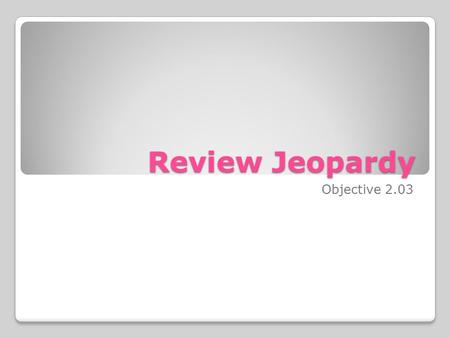 Review Jeopardy Objective 2.03. DefinitionsSituationsMoney and numbers 100 200 300 400 500.