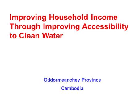Oddormeanchey Province Cambodia Improving Household Income Through Improving Accessibility to Clean Water.