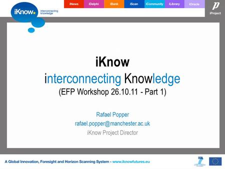 IKnow interconnecting Knowledge (EFP Workshop 26.10.11 - Part 1) Rafael Popper iKnow Project Director.