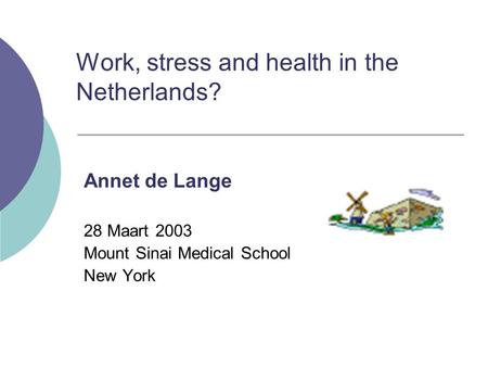 Work, stress and health in the Netherlands? Annet de Lange 28 Maart 2003 Mount Sinai Medical School New York.
