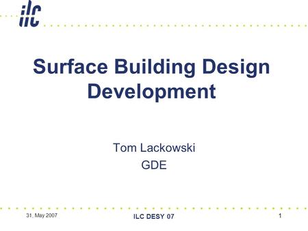 31, May 2007 ILC DESY 07 1 Surface Building Design Development Tom Lackowski GDE.