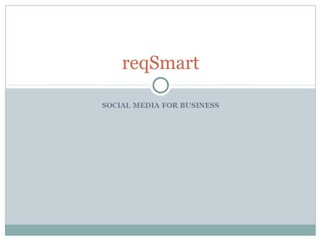 SOCIAL MEDIA FOR BUSINESS reqSmart. Some Facts about Social Media - I Years to reach 50 million users. Radio – 38 years Television – 13 years Internet.